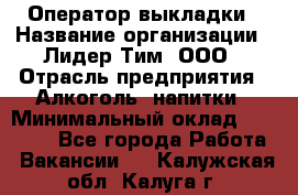 Оператор выкладки › Название организации ­ Лидер Тим, ООО › Отрасль предприятия ­ Алкоголь, напитки › Минимальный оклад ­ 26 000 - Все города Работа » Вакансии   . Калужская обл.,Калуга г.